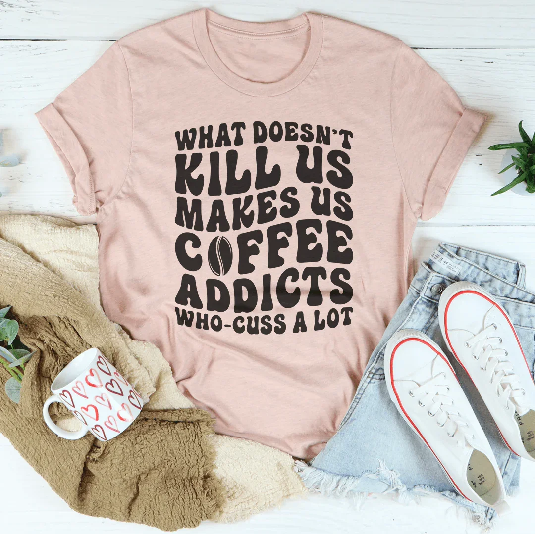 What Doesn't Kill Us Makes Us Coffee Addicts Tee Peachy Sunday