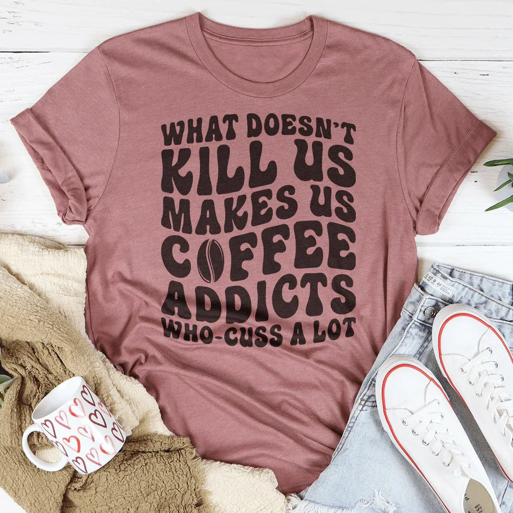 What Doesn't Kill Us Makes Us Coffee Addicts Tee Peachy Sunday