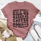 What Doesn't Kill Us Makes Us Coffee Addicts Tee Peachy Sunday
