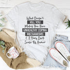 What Doesn't Kill You Makes You Have Unhealthy Coping Mechanisms Tee