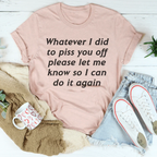 Whatever I Did To Piss You Off Please Let Me Know So Tee