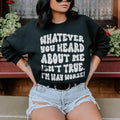 Whatever You Heard About Me Isn't True I'm Way Worse Sweatshirt Peachy Sunday