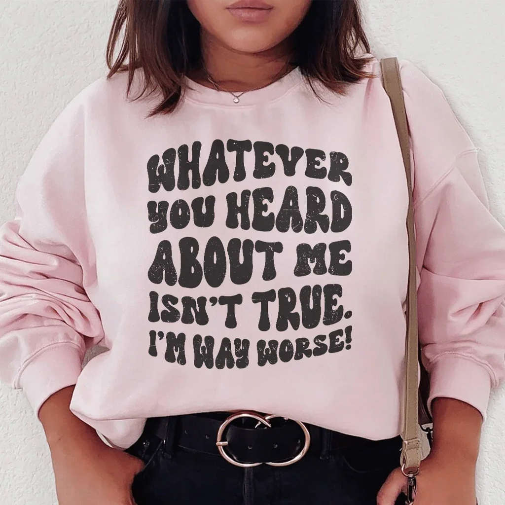 Whatever You Heard About Me Isn't True I'm Way Worse Sweatshirt Peachy Sunday