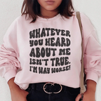 Whatever You Heard About Me Isn't True I'm Way Worse Sweatshirt Peachy Sunday