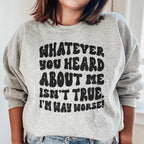 Whatever You Heard About Me Isn't True I'm Way Worse  Sweatshirt