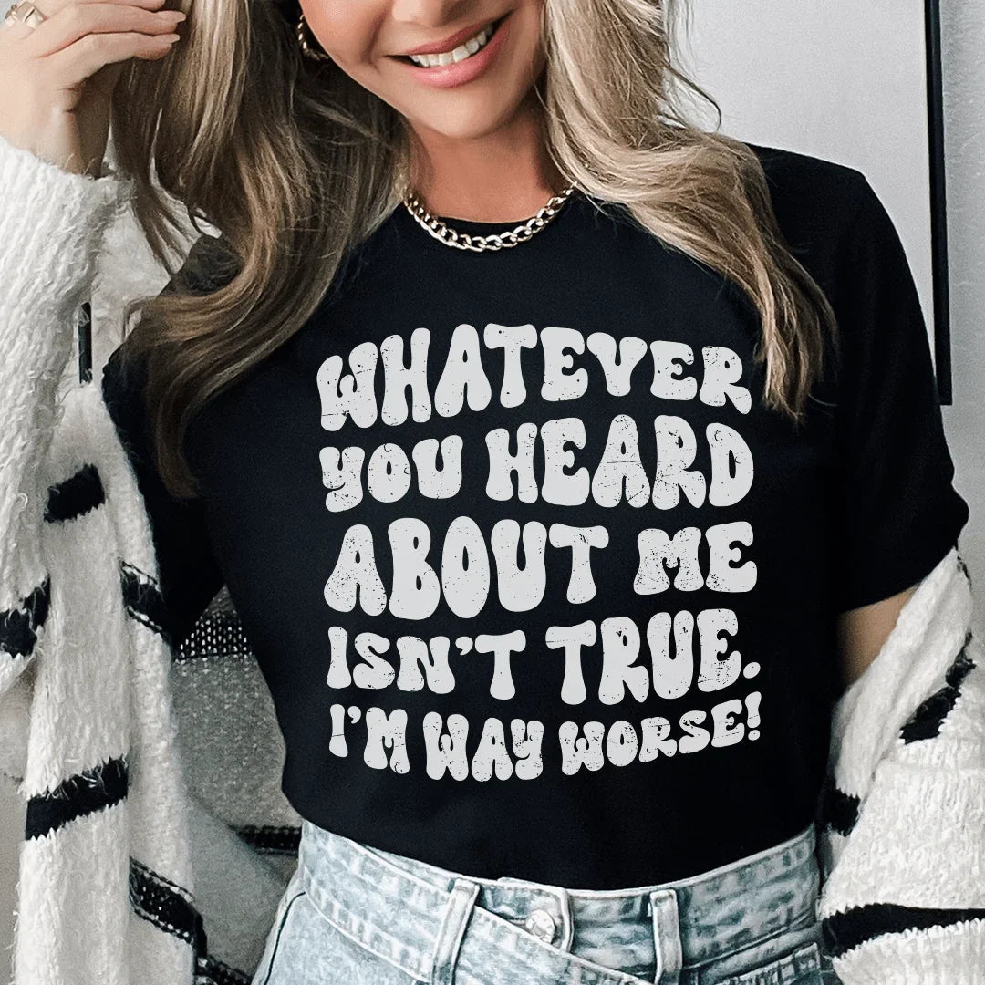 Whatever You Heard About Me Isn't True I'm Way Worse Tee Peachy Sunday