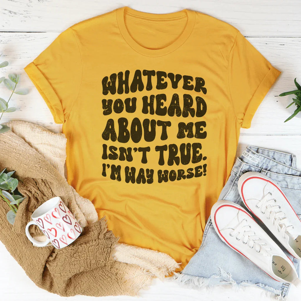 Whatever You Heard About Me Isn't True I'm Way Worse Tee Peachy Sunday