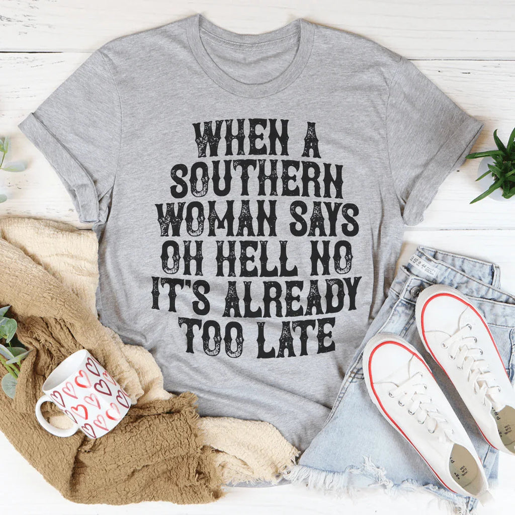 When A Southern Woman Say Oh Hell No It's Already Too Late Tee Peachy Sunday