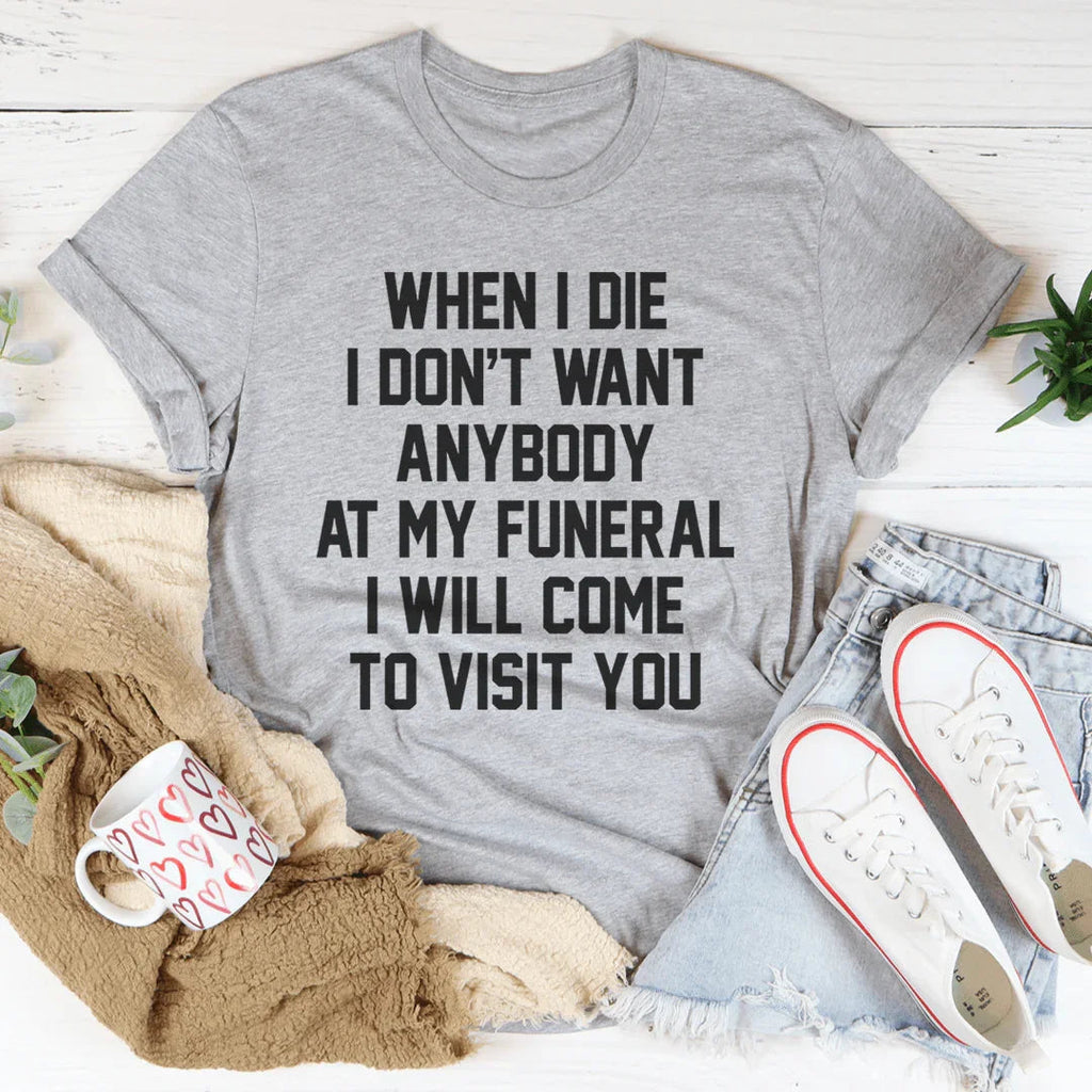 When I Die I Don't Want Anybody At My Funeral I Will Come To Visit You Tee Peachy Sunday
