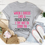 When I Dress I Try Not To Look So Constipated Tee