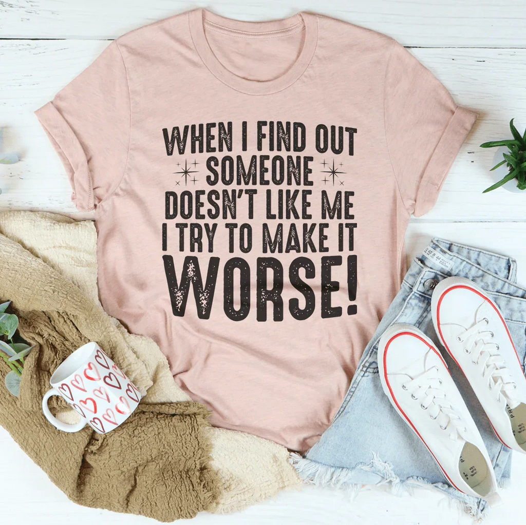 When I Find Out Someone Doesn't Like Me I Try To Make It Worse Tee Peachy Sunday