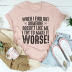 When I Find Out Someone Doesn't Like Me I Try To Make It Worse Tee Peachy Sunday