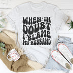 When In Doubt I Blame My Husband Tee