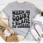 When In Doubt I Blame My Husband Tee