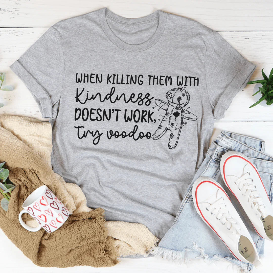 When Killing Them With Kindness Doesn't Work Tee