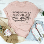 When Killing Them With Kindness Doesn't Work Tee