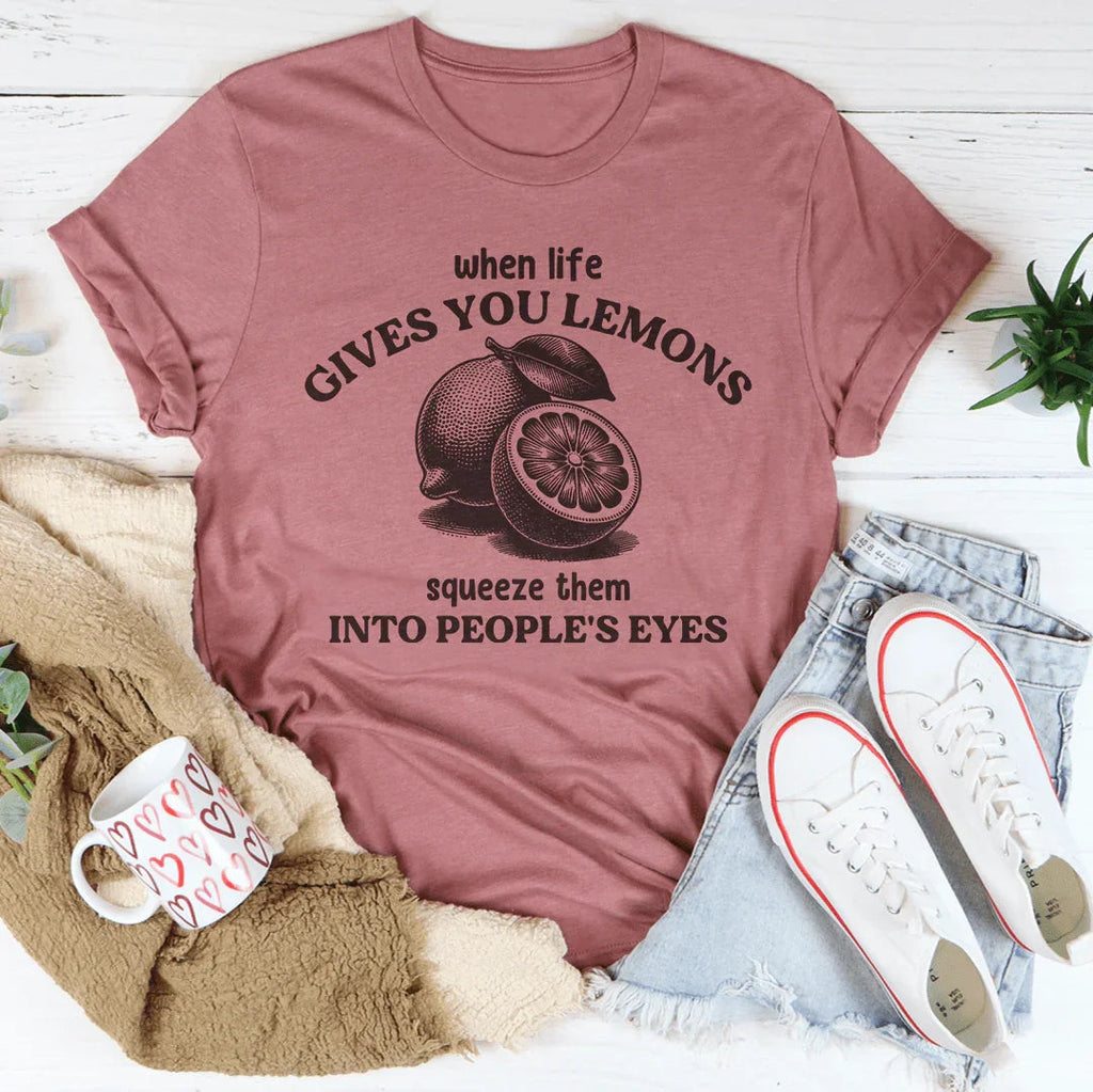 When Life Gives You Lemons Squeeze Them Into People's Eyes Tee