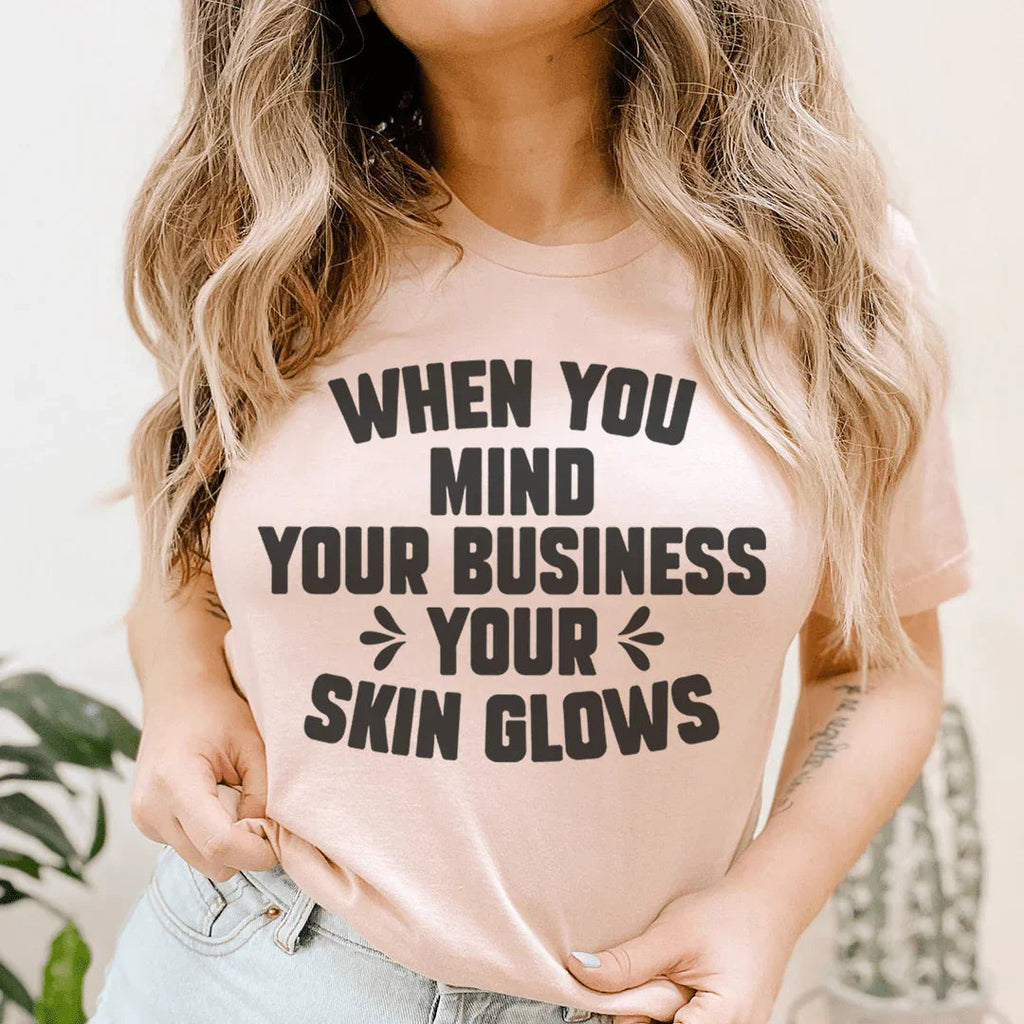 When You Mind Your Business Your Skin Glows Tee Peachy Sunday
