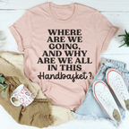 Where Are We Going And Why Are We All In This Handbasket Tee Peachy Sunday