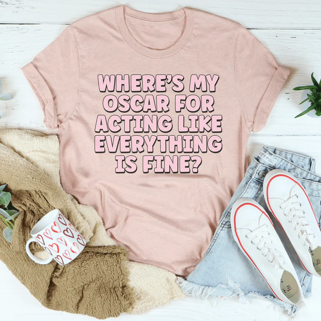 Where’s My Oscar For Acting Like Everything Is Fine Tee