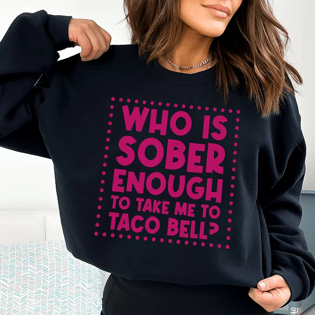 Who Is Sober Enough To Take Me To Taco Bell Sweatshirt Peachy Sunday