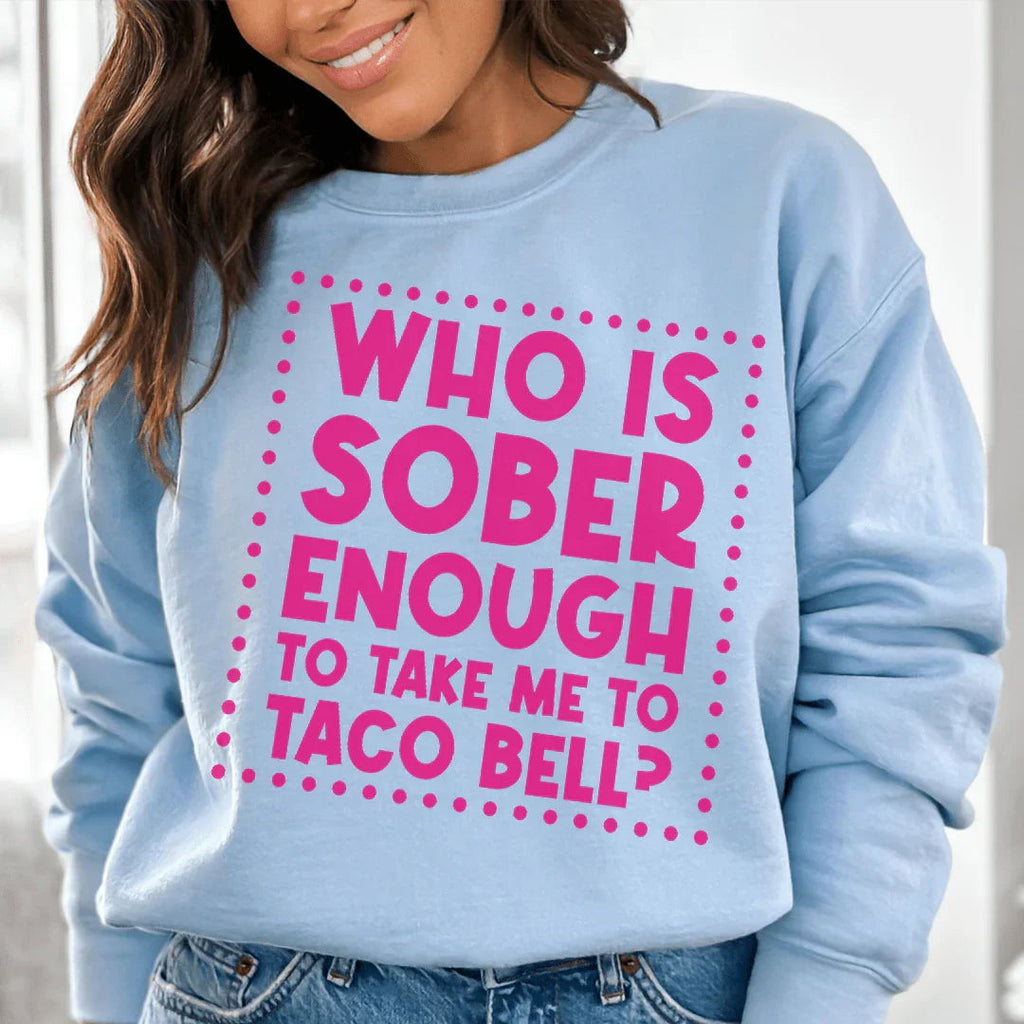 Who Is Sober Enough To Take Me To Taco Bell Sweatshirt Peachy Sunday