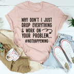 Why Don't I Just Drop Everything Tee