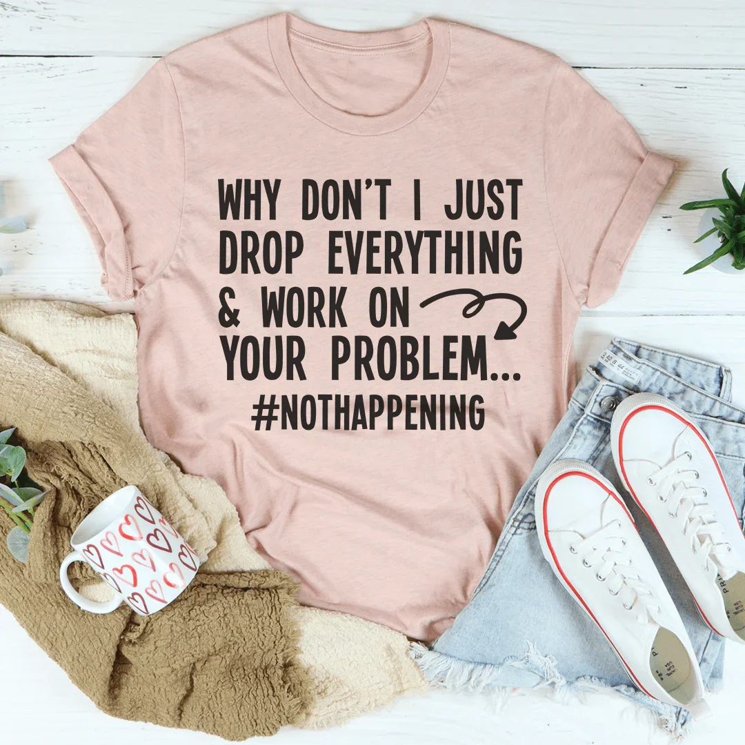 Why Don't I Just Drop Everything Tee