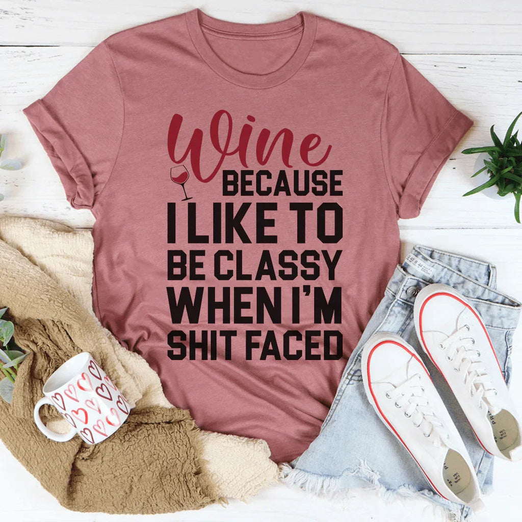 Wine Because I Like To Be Classy Tee