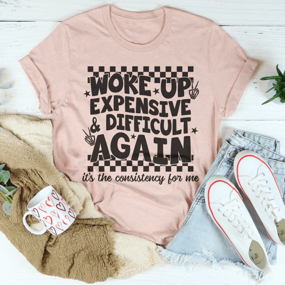 Woke Up Expensive And Difficult Again It's The Consistency For Me Tee Peachy Sunday