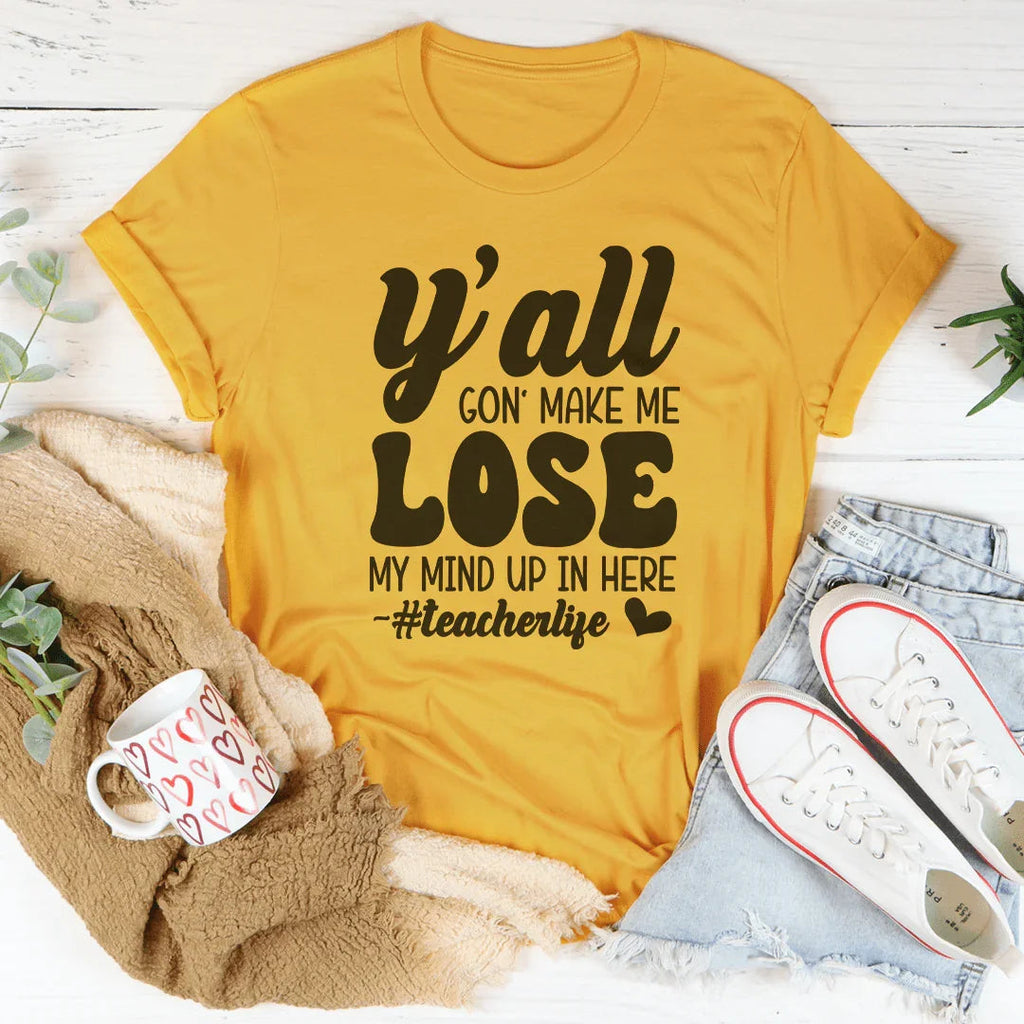Y'all Gon Make Me Lose  My Mind Up In Here Teacherlife Tee Peachy Sunday