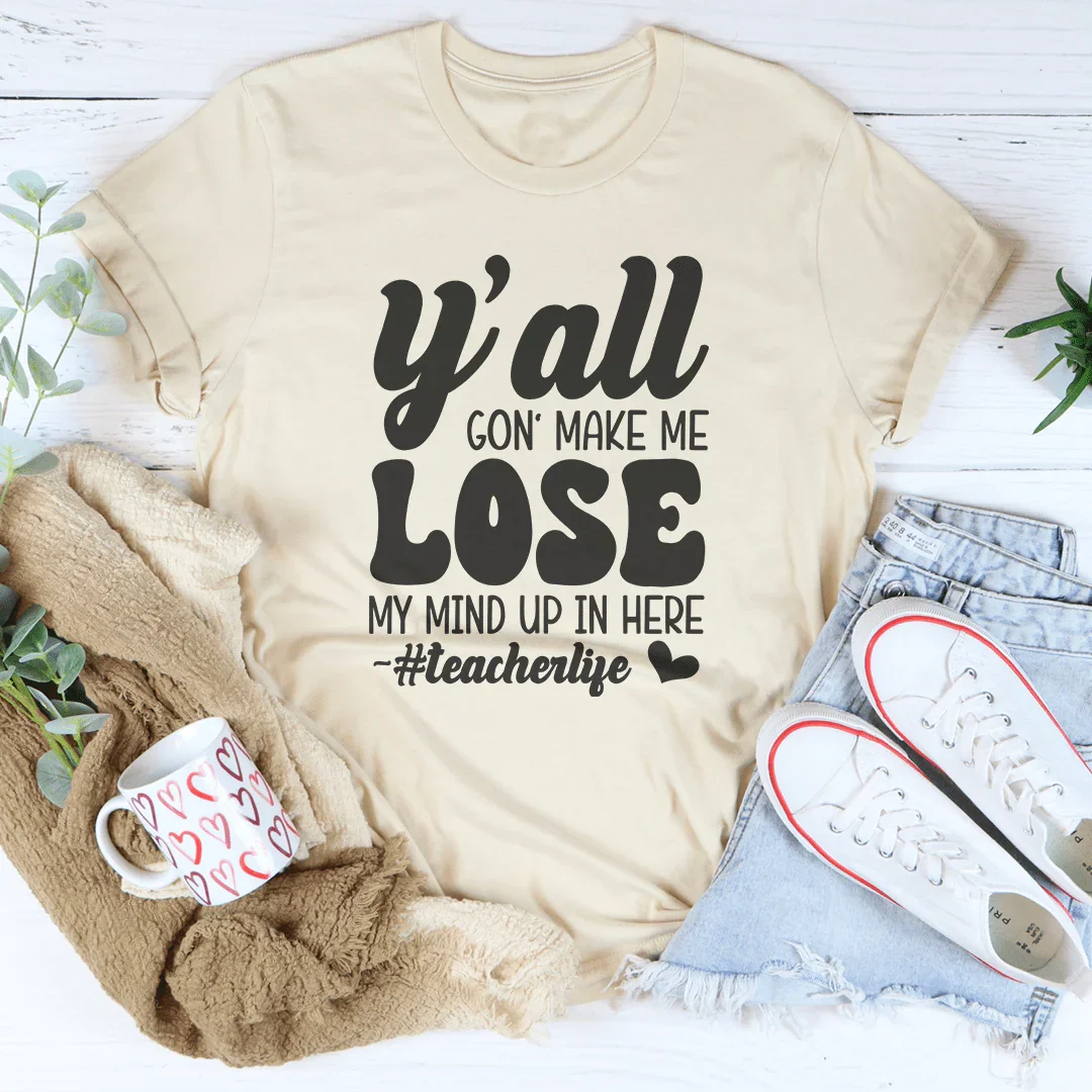 Y'all Gon Make Me Lose  My Mind Up In Here Teacherlife Tee Peachy Sunday