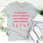 Y'all Know I Can't Tolerate You Without Some Liquor Tee