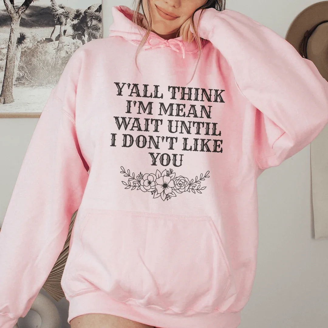 Y'All Think I'm Mean Wait Until I Don't Like You Hoodie Peachy Sunday