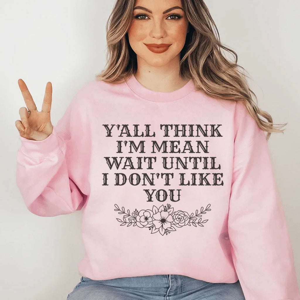 Y'All Think I'm Mean Wait Until I Don't Like You Sweatshirt Peachy Sunday