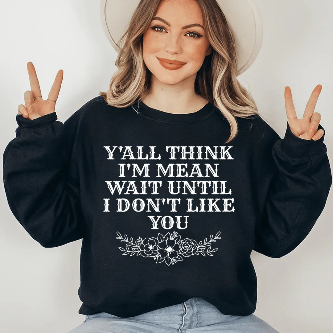Y'All Think I'm Mean Wait Until I Don't Like You Sweatshirt Peachy Sunday