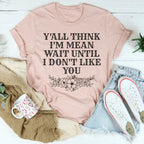 Y'All Think I'm Mean Wait Until I Don't Like You Tee Peachy Sunday