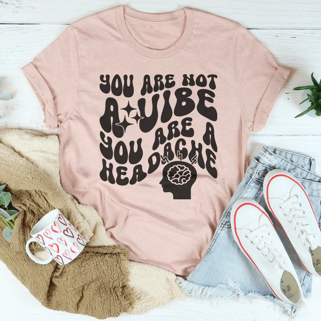 You Are Not A Vibe You Are A Headache Tee