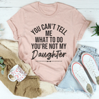 You Can't Tell Me What To Do You're Not My Daughter Tee - SJB-DIAMOND ELITES