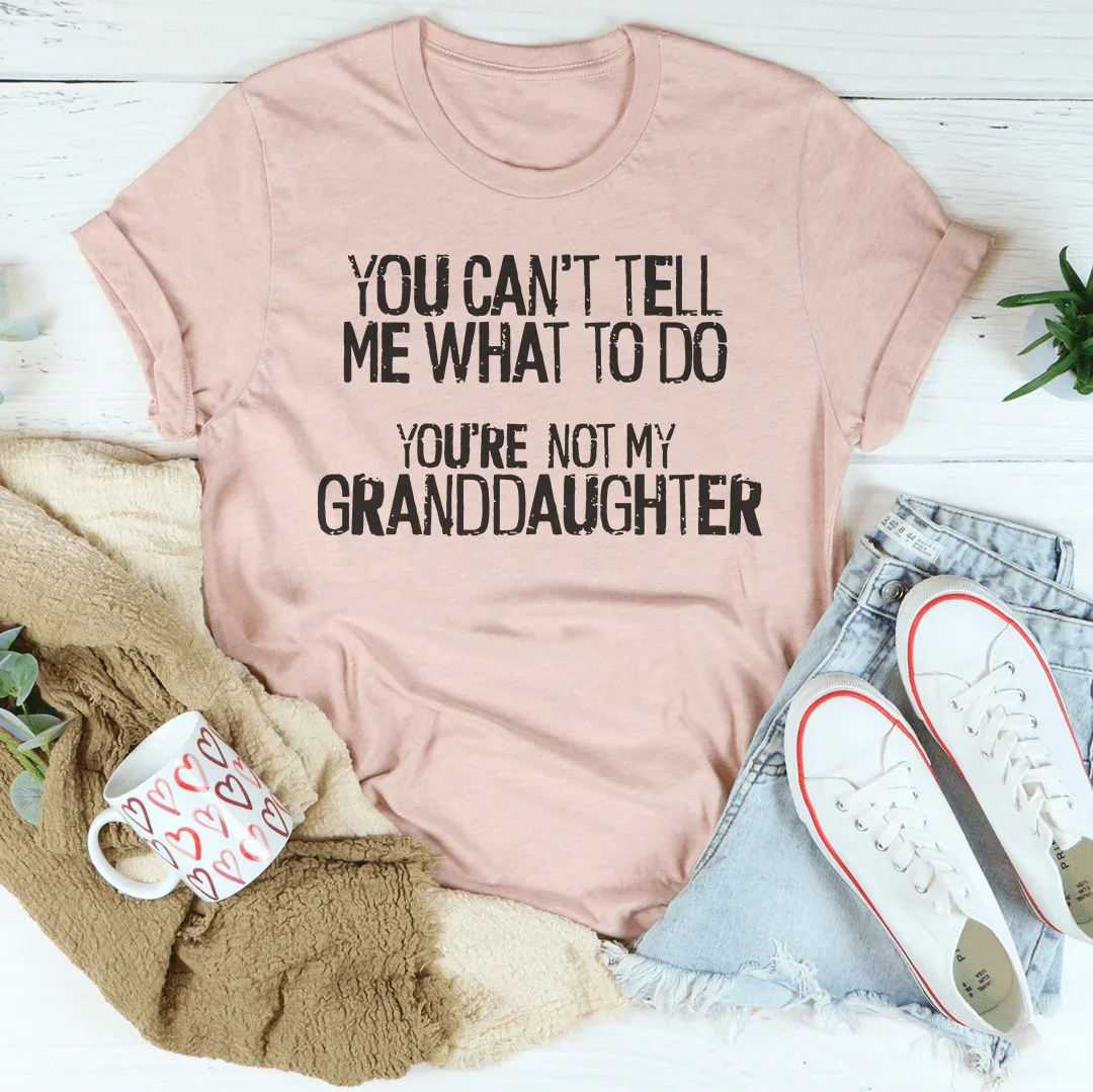 You Can't Tell Me What To Do You're Not My Granddaughter Tee Peachy Sunday