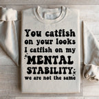 You Catfish On Your Looks I Catfish On My Mental Stability We Are Not The Same Sweatshirt