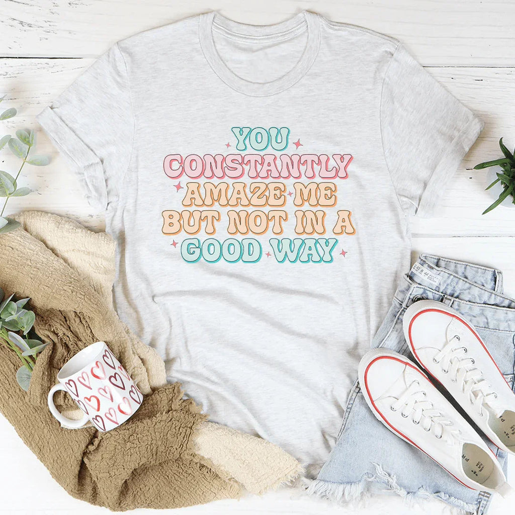 You Constantly Amaze Me But Not In A Good Way Tee Peachy Sunday