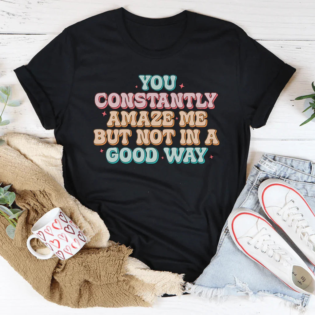 You Constantly Amaze Me But Not In A Good Way Tee Peachy Sunday