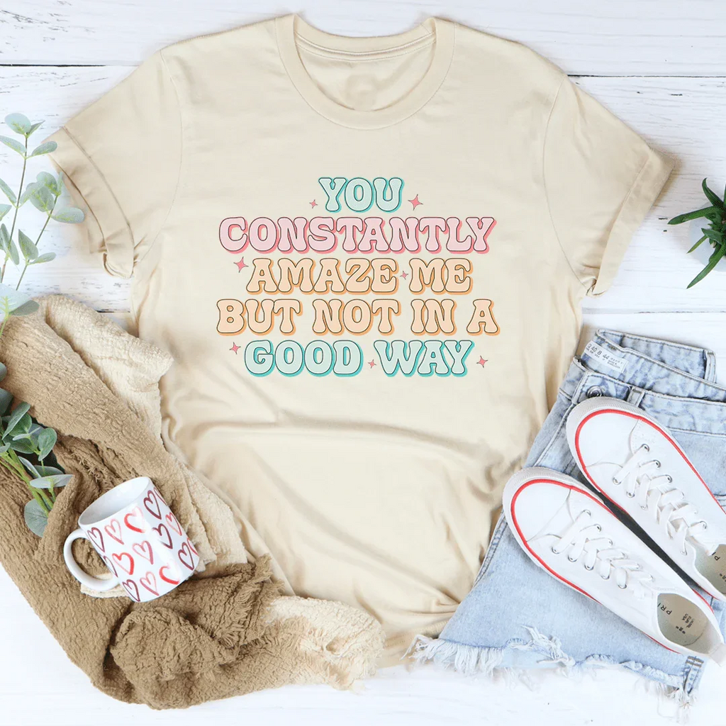 You Constantly Amaze Me But Not In A Good Way Tee Peachy Sunday