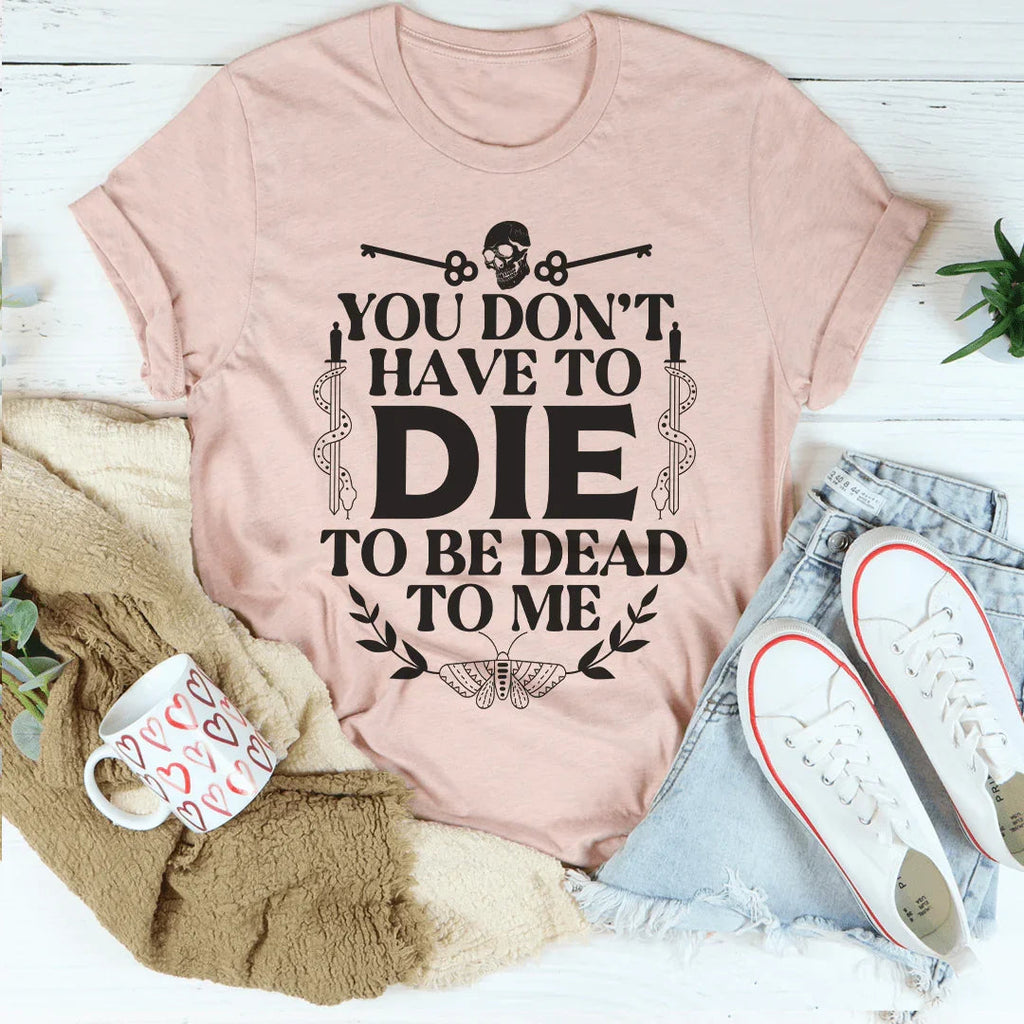 You Don't Have To Die To Be Dead To Me Tee Peachy Sunday