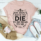 You Don't Have To Die To Be Dead To Me Tee Peachy Sunday