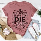 You Don't Have To Die To Be Dead To Me Tee Peachy Sunday