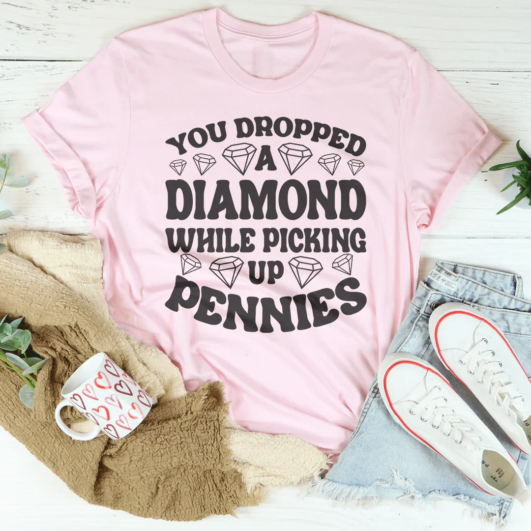 You Dropped A Diamond While Picking Up Pennies Tee Peachy Sunday
