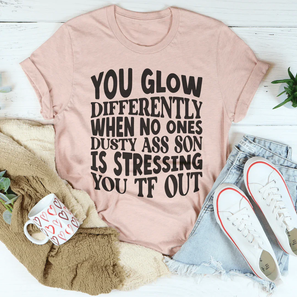 You Glow Differently When No Ones Dusty A-s Son Is Stressing You TF Out Tee Peachy Sunday