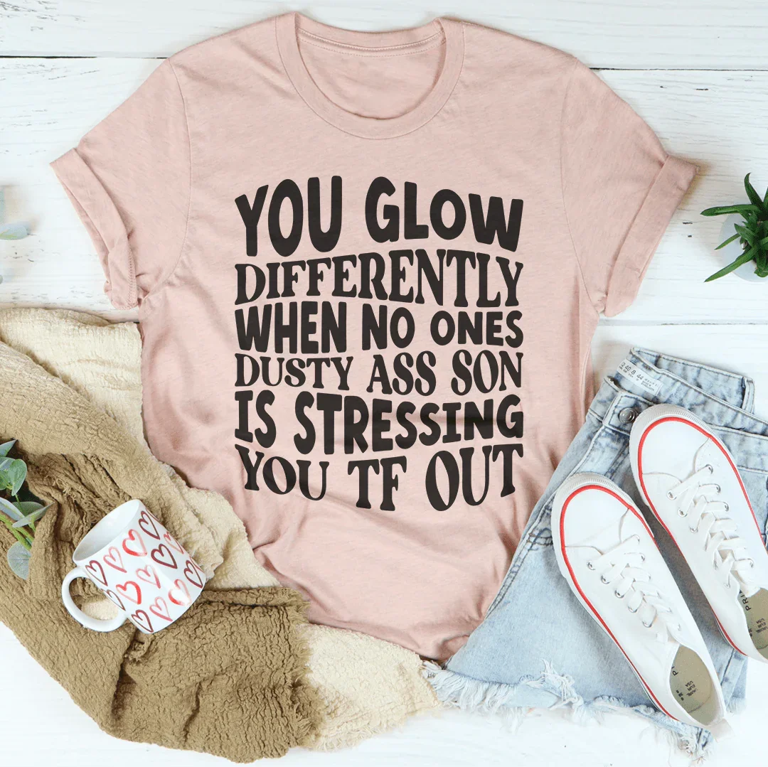 You Glow Differently When No Ones Dusty A-s Son Is Stressing You TF Out Tee Peachy Sunday